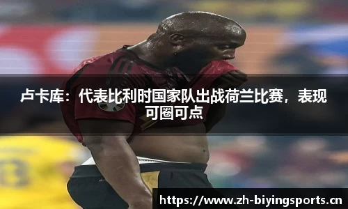 卢卡库：代表比利时国家队出战荷兰比赛，表现可圈可点