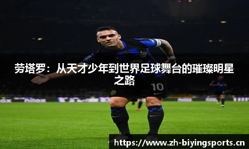 劳塔罗：从天才少年到世界足球舞台的璀璨明星之路