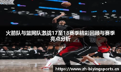 火箭队与篮网队激战17至18赛季精彩回顾与赛季亮点分析
