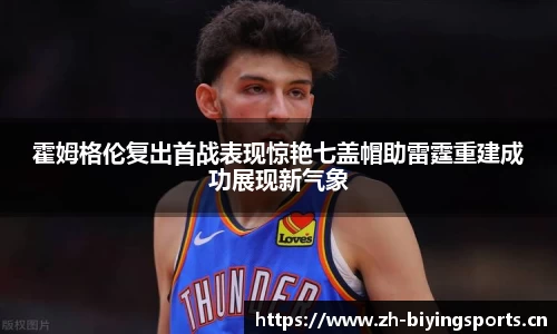 霍姆格伦复出首战表现惊艳七盖帽助雷霆重建成功展现新气象